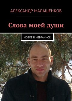 Александр Малашенков - Слова моей души. Новое и избранное