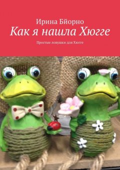 Ирина Бйорно - Как я нашла Хюгге. Простые ловушки для Хюгге