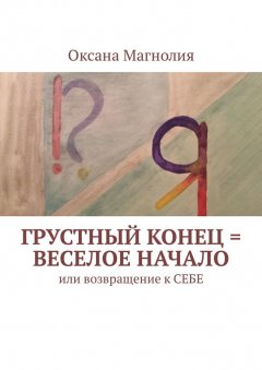 Оксана Магнолия - Грустный конец = веселое начало. Или возвращение к СЕБЕ
