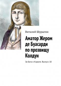 Виталий Шурыгин - Аматор Жером де Буасарди по прозвищу Колдун. За Бога и Короля. Выпуск 18