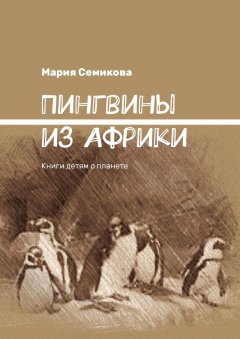 Мария Семикова - Пингвины из Африки. Книги детям о планете