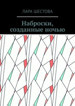 Лара Шестова - Наброски, созданные ночью. Стихи, размышления