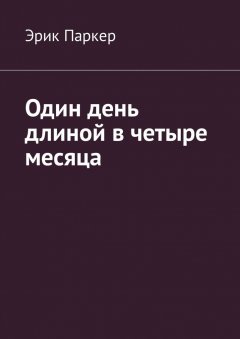 Эрик Паркер - Один день длиной в четыре месяца