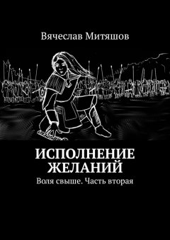 Вячеслав Митяшов - Исполнение желаний. Воля свыше. Часть вторая