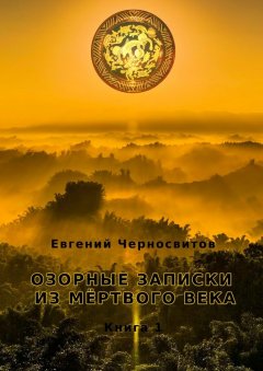 Евгений Черносвитов - Озорные записки из мертвого века. Книга 1