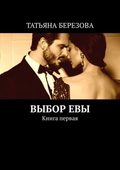 ТАТЬЯНА БЕРЕЗОВА - ВЫБОР ЕВЫ. Книга первая