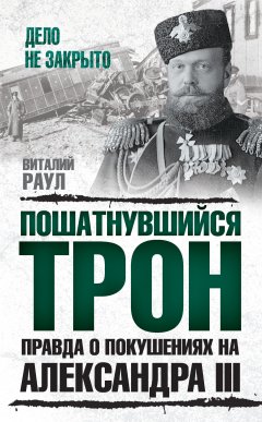 Виталий Раул - Пошатнувшийся трон. Правда о покушениях на Александра III
