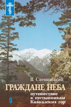 Валентин Свенцицкий - Граждане неба. Путешествие к пустынникам Кавказких гор