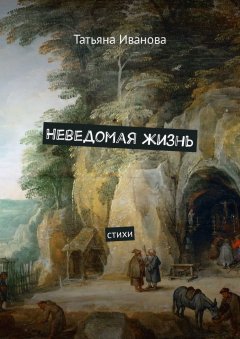 Татьяна Иванова - Неведомая жизнь. Стихи