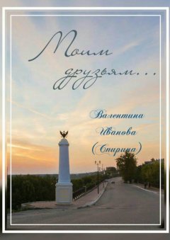 Валентина Иванова (Спирина) - Моим друзьям…