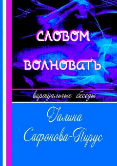 Галина Сафонова-Пирус - Словом волновать. Виртуальные беседы