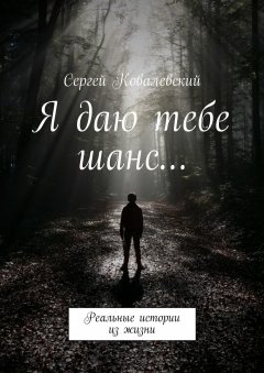 Сергей Ковалевский - Я даю тебе шанс… Реальные истории из жизни