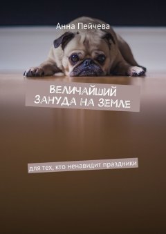 Анна Пейчева - Величайший зануда на земле. Для тех, кто ненавидит праздники