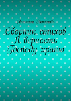 Светлана Люханова - Я верность Господу храню. Сборник стихов