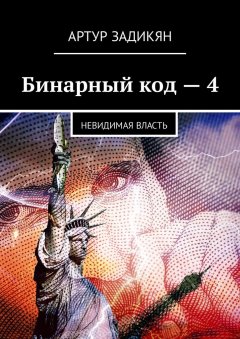 Артур Задикян - Бинарный код – 4. Невидимая власть