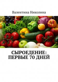 Валентина Николина - Сыроедение: Первые 70 дней