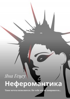 Яна Гецеу - Неферомантика. Твои мечты исполнятся. Но тебе это не понравится…