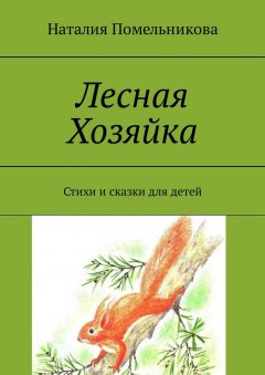 Наталия Помельникова - Лесная Хозяйка. Стихи и сказки для детей
