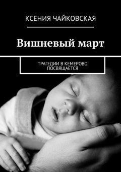 Ксения Чайковская - Вишневый март. Трагедии в Кемерово посвящается