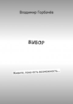 Владимир Горбачёв - Выбор. Живите, пока есть возможность…