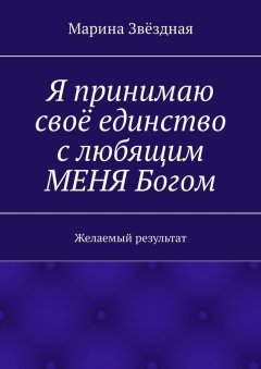 Марина Звёздная - Я принимаю своё единство с любящим МЕНЯ Богом. Желаемый результат