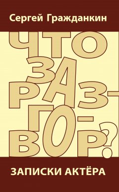 Сергей Гражданкин - Что за разговор? Записки актера