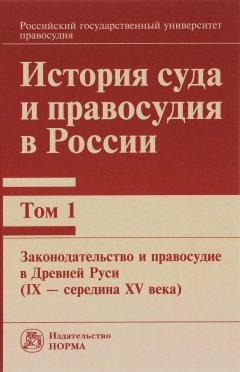 Коллектив авторов - История суда и правосудия в России. Том 1: Законодательство и правосудие в Древней Руси (IX – середина XV века)