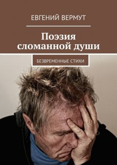 Евгений Вермут - Поэзия сломанной души. Безвременные стихи