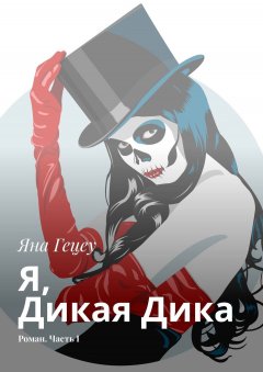 Яна Гецеу - Я, Дикая Дика. Роман. Часть I