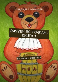 Надежда Сотникова - Рисуем по точкам. Книга 1. Растения и животные