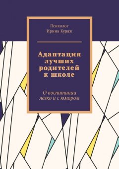 Ирина Кураж - Адаптация лучших родителей к школе. О воспитании легко и с юмором