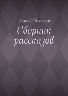 Георгий Шкляров - Сборник рассказов