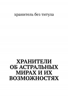 хранитель без титула - Хранители об астральных мирах и их возможностях