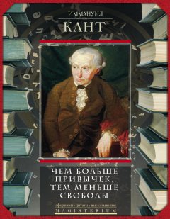 Иммануил Кант - Чем больше привычек, тем меньше свободы