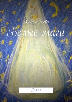Анна Лосева - Белые маги. Роман