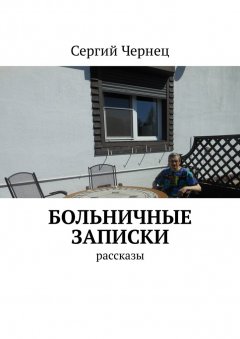 Сергий Чернец - Больничные записки. Рассказы
