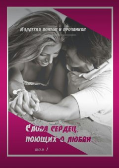 Александр Малашенков - Коллегия поэтов и прозаиков. Слова сердец, поющих о любви. Том 1