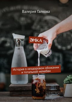 Валерия Галкова - Эмка. История о нездоровом обожании и тотальной нелюбви