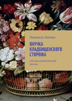 Людмила Лапина - Внучка кладбищенского сторожа. Мистико-романтический рассказ