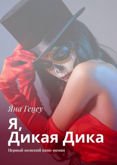 Яна Гецеу - Я, Дикая Дика. Первый женский панк-роман