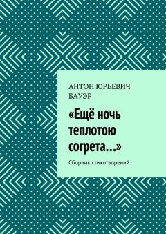 Антон Бауэр - «Ещё ночь теплотою согрета…». Сборник стихотворений