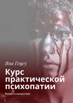Яна Гецеу - Курс практической психопатии. Роман-сумасшествие