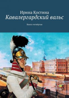 Ирина Костина - Кавалергардский вальс. Книга четвёртая