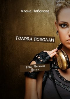 Алена Набокова - Голова пополам. Грядет Великая Битва