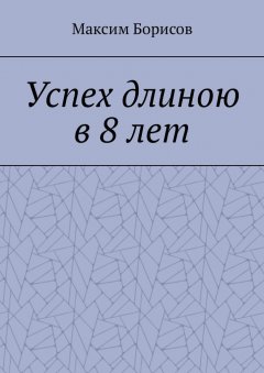 Максим Борисов - Успех длиною в 8 лет