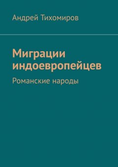 Андрей Тихомиров - Миграции индоевропейцев. Романские народы