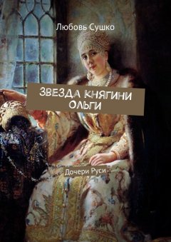 Любовь Сушко - Звезда княгини Ольги. Дочери Руси