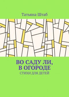 Татьяна Штаб - Во саду ли, в огороде. Стихи для детей