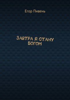 Егор Пивень - Завтра я стану Богом