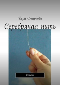 Вера Смирнова - Серебряная нить. Стихи